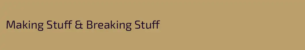 Making Stuff & Breaking Stuff